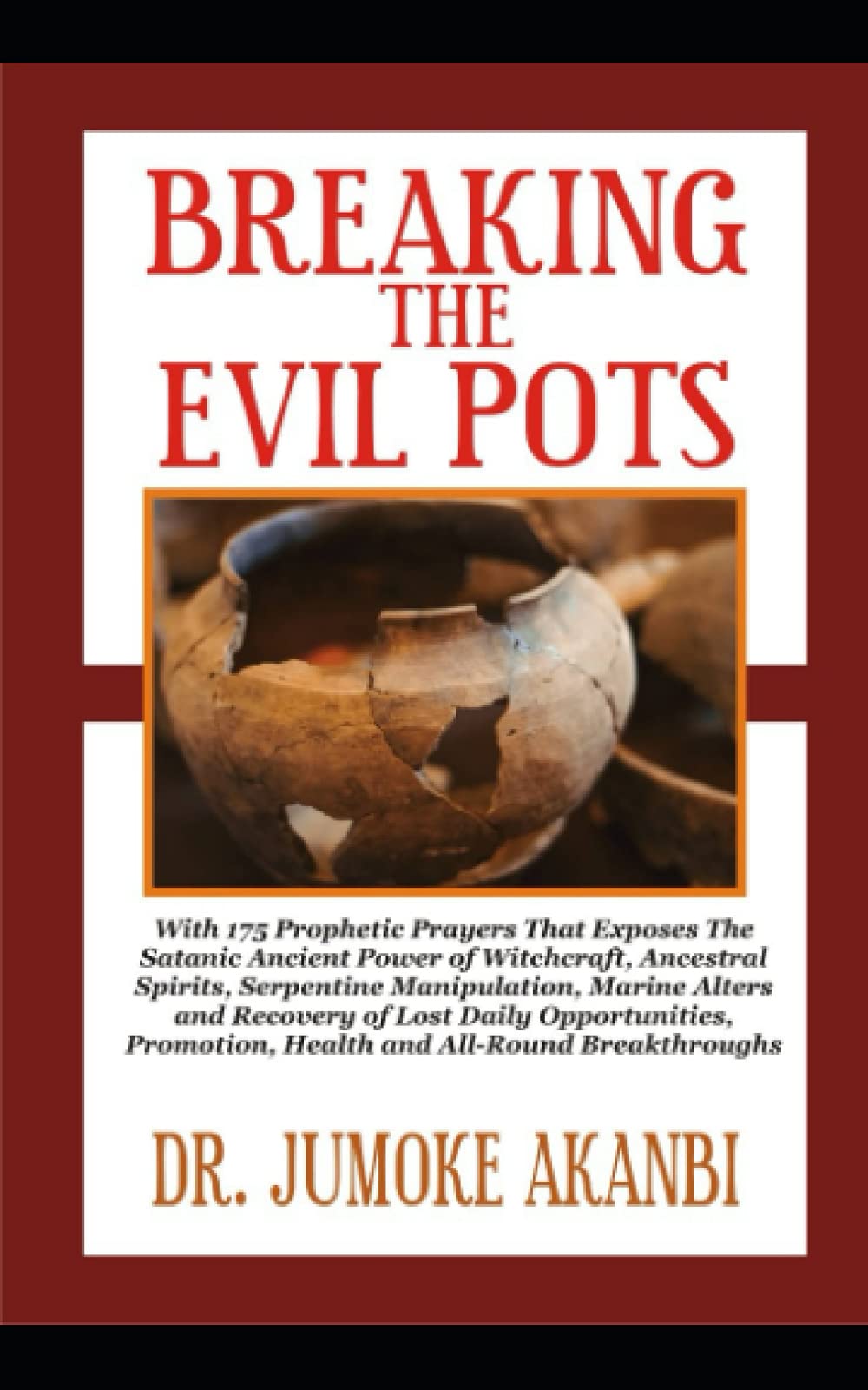 Breaking The Evil Pots: With 175 Prophetic Prayers That Exposes The Satanic  Ancient Power Of Witchcraft, Ancestral Spirits, Serpentine Manipulation,  Marine Altars And Recovery Of Lost Daily Opportuni: Akanbi, Dr. Jumoke:  9798459459661: