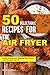 50 Delectable Recipes for the Air Fryer: Better Eating and Keeping the Flavor! - Less Grease and Oil by 