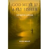 God Must Be A Fly Fisher: The Drift of a Lifetime