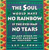 Soul Would Have No Rainbow if the Eyes Had No Tears and Other Native American Proverbs by Guy Zona