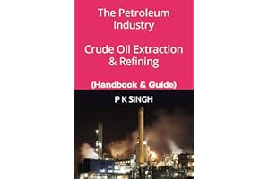 The Petroleum Industry Crude Oil Extraction & Refining: (Handbook & Guide)