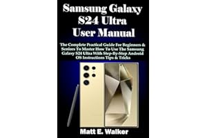 Samsung Galaxy S24 Ultra User Manual: The Complete Practical Guide For Beginners & Seniors To Master How To Use The Samsung Galaxy S24 Ultra With Step-By-Step Android OS Instructions Tips & Tricks