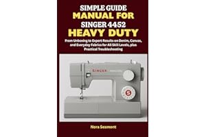 Simple Guide Manual for Singer 4452 Heavy Duty: From Unboxing to Expert Results on Denim, Canvas, and Everyday Fabrics for Al