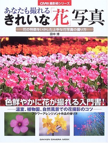 あなたも撮れるきれいな 花 写真 花の特徴をいかした上手な花写真の撮り方 Gakken Camera Mook Capa撮影術シリーズ 田中 博 本 通販 Amazon