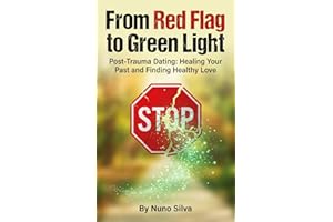 From Red Flag to Green Light: Post-Trauma Dating: Healing Your Past and Finding Healthy Love
