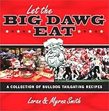 Let the Big Dawg Eat: A Collection of Bulldog Tailgating Recipes by 