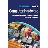 Essential Computer Hardware Second Edition: The Illustrated Guide to Understanding Computer Hardware (Computer Essentials)