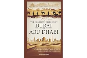 The Complete History of DUBAI AND ABU DHABI: Know Your Roots Today: The Epic Rise of the UAE — A Modern Arabian Saga of Oil, Power, and a Nation Built from Nothing (Collections of histories)