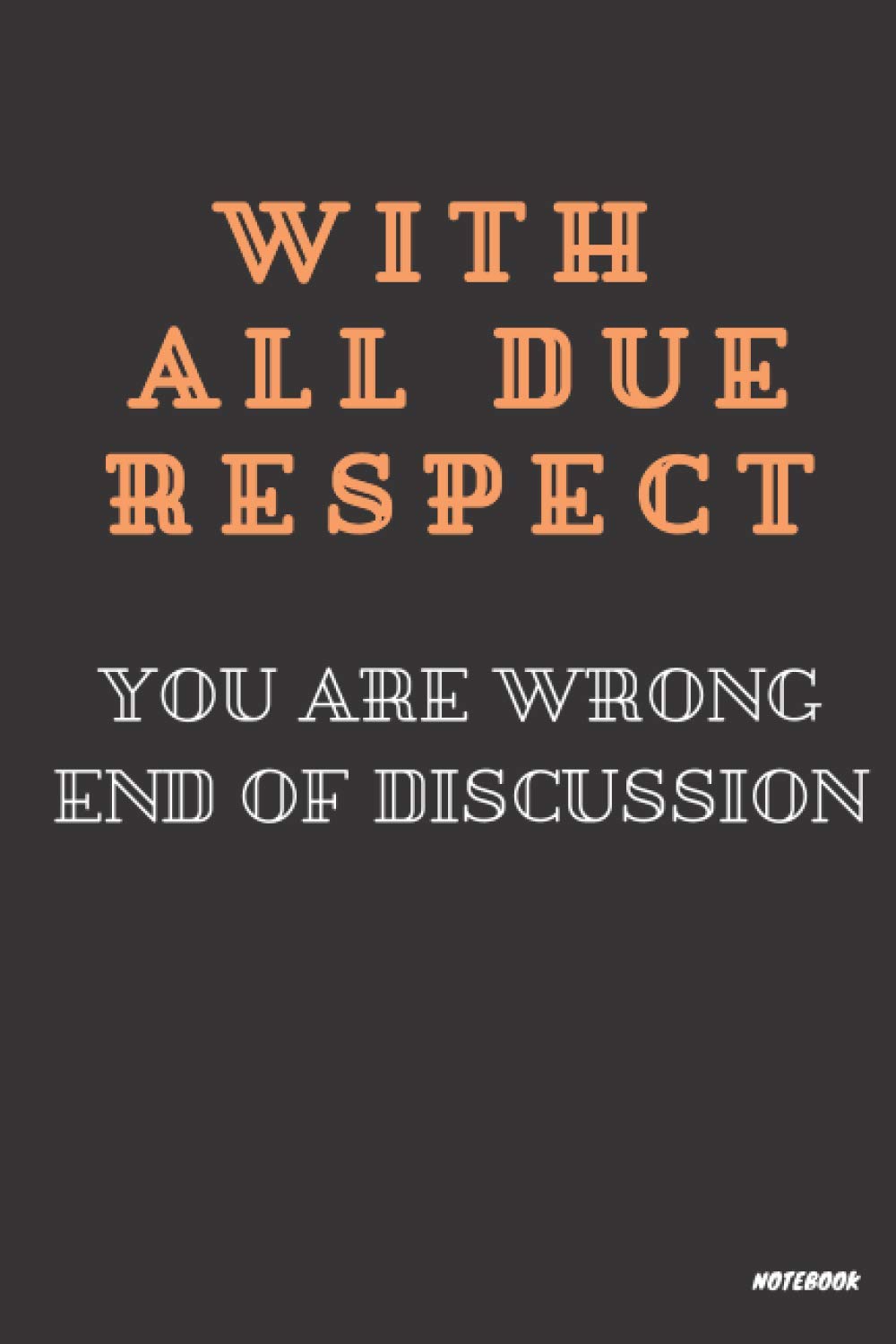 With All Due Respect You Are Wrong End of Discussion: Black Lined Notebook Journal, Funny Gift (Funny Work Journal/Notebook), 6" x 9", 120 Pages, Matte Finish