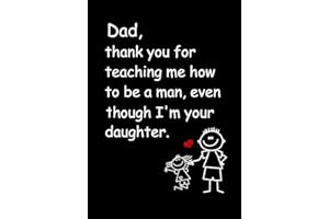 Dad, Thank you for Teaching me how to be a Man, even though I'm your daughter: Dad's Notebook, Funny Quote Journal, Father's Day gift from daughter - Humorous Dad Gag Gifts