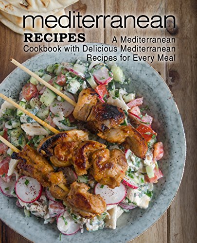 Mediterranean Recipes: A Mediterranean Cookbook with Delicious Mediterranean Recipes for Every Meal