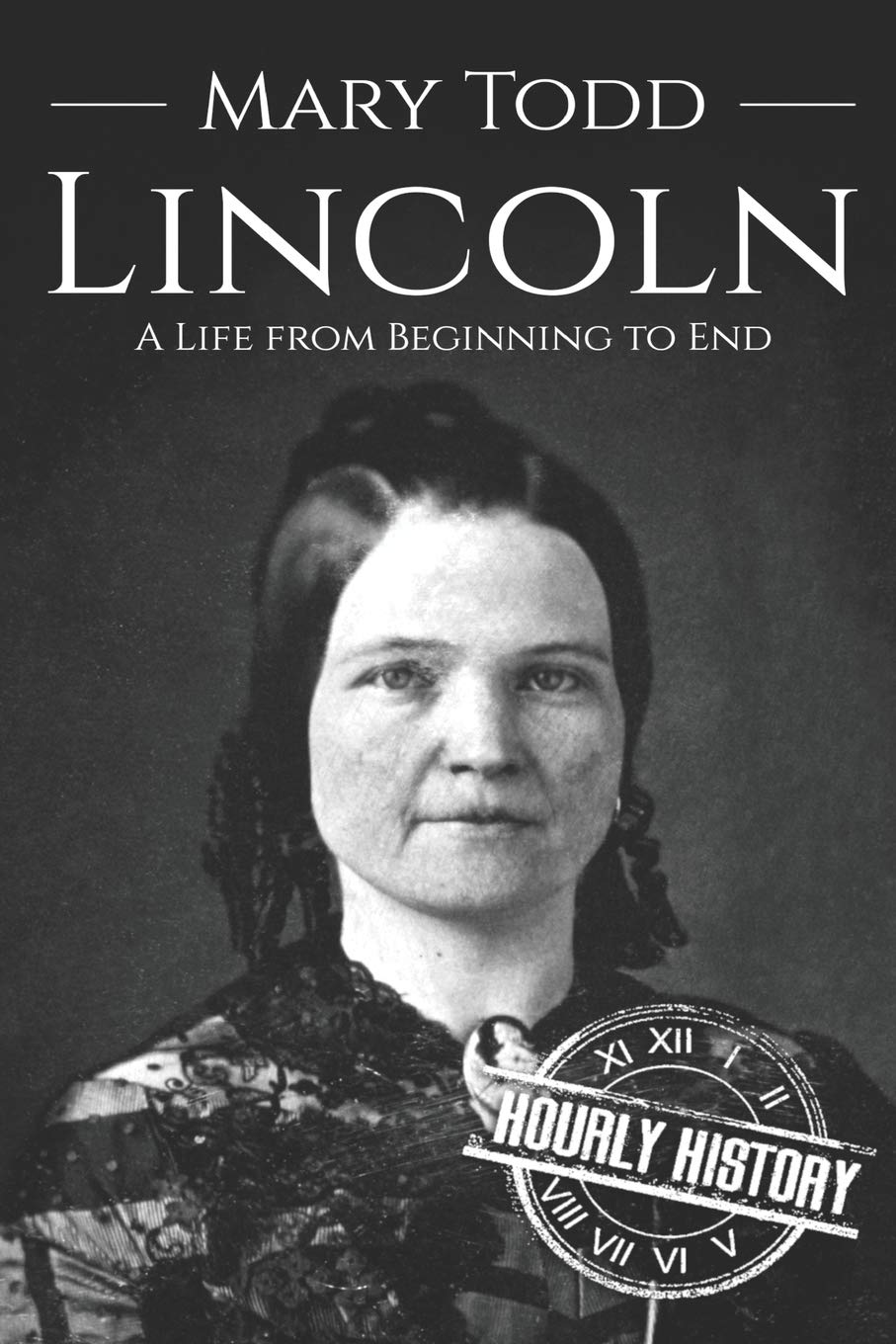 Mary Todd Lincoln A Life From Beginning To End History Hourly 9798677496653 Amazon Com Books