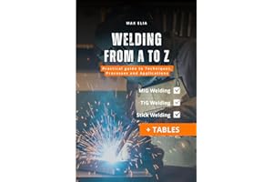 Welding from A to Z: A Practical Guide to Techniques, Processes, and Applications for Apprentice Welders: MIG, TIG, and Stick