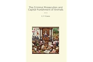 The Criminal Prosecution and Capital Punishment of Animals (Classic Books)