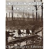 Underground Warfare in World War I: The History and Legacy of the Fighting Beneath and Between the Trenches