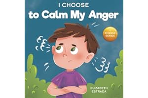 I Choose to Calm My Anger: A Colorful, Picture Book About Anger Management And Managing Difficult Feelings and Emotions