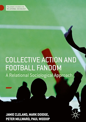 Download Collective Action and Football Fandom: A Relational Sociological Approach (Palgrave Studies in Relational Sociology) (English Edition) PDF