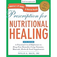 Prescription for Nutritional Healing: The A-to-Z Guide to