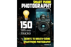 Mastery in Smartphone Photography: 150 Pro Tips & Tricks: Unlock the Secrets to Breath taking Smartphone Photography: Tips, T