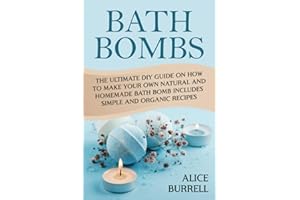 Bath Bombs: The Ultimate DIY Guide on How to Make Your Own Natural and Homemade Bath Bomb Includes Simple and Organic Recipes (Organic Body Care)