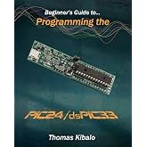 Beginner's Guide to Programming the PIC24/dsPIC33: Using the Microstick and Microchip C Compiler for PIC24 and dsPIC33