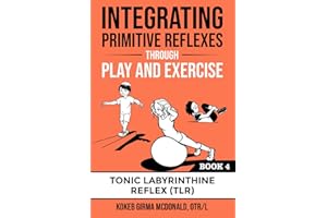Integrating Primitive Reflexes Through Play and Exercise: An Interactive Guide to the Tonic Labyrinthine Reflex (TLR)