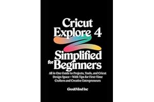 Cricut Explore 4 Simplified for Beginners: All in One Guide to Projects, Tools, and Cricut Design Space - With Tips for First-Time Crafters and Creative Entrepreneurs (Cricut Explore Learning Series)