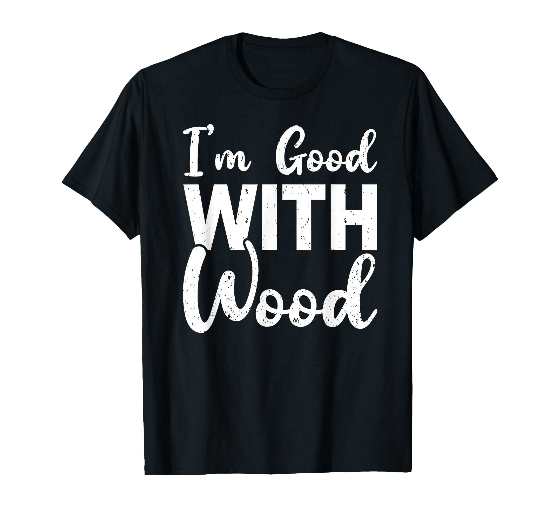I’m Good With Wood Woodworker T-Shirt