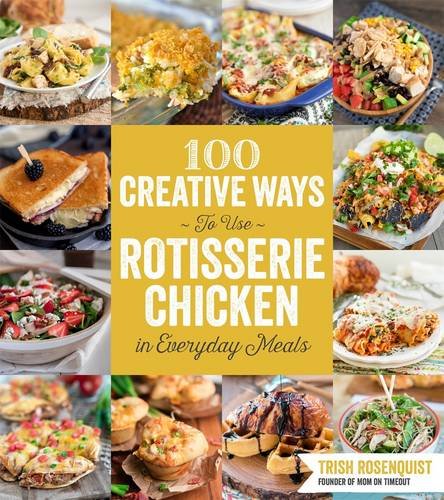 100 Creative Ways to Use Rotisserie Chicken in