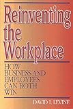 Reinventing the Workplace : How Business and Employees Can Both Win, Levine, David I., 0815752326
