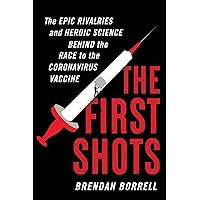 The First Shots: The Epic Rivalries and Heroic Science Behind the Race to the Coronavirus Vaccine
