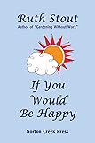 If You Would Be Happy: Cultivate Your Life Like a Garden (Ruth Stout Classics)