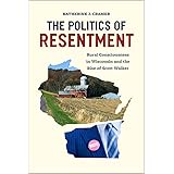 The Politics of Resentment: Rural Consciousness in Wisconsin and the Rise of Scott Walker (Chicago Studies in American Politi