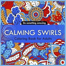 Download Amazon Com Calming Swirls Coloring Book For Adults Keep Calm Coloring Book For Stress Relief Creative Coloring Inspirations Bring Balance And Do Something Amazing Coloring Book For Adults Volume 1 9781548103293 And Helene