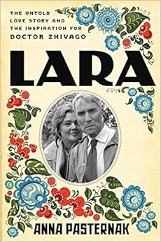 Lara: The Untold Love Story and the Inspiration for Doctor Zhivago, by Anna Pasternak Lara: The Untold Love Story and the Inspiration for Doctor Zhivago, by Anna Pasternak