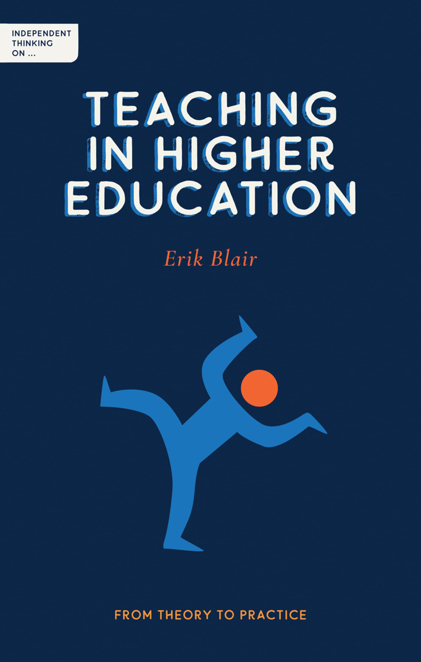 Independent Thinking on Teaching in Higher Education: From theory to practice (Independent Thinking On ... Series)