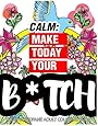 Calm: Make Today Your Bitch the Epic Profane Adult Coloring Book: Swear