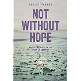 Not Without Hope: Navigating Grief in the Light of Eternity