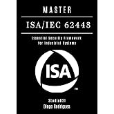 MASTER ISA/IEC 62443: Essential Security Framework for Industrial Systems (KALI LINUX &amp; Frameworks USA Book 15)