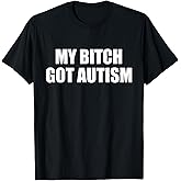 My Bitch Got Autism Funny Saying Meme T-Shirt