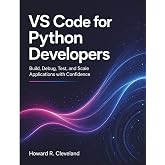 VS Code for Python Developers: Build, Debug, Test, and Scale Applications with Confidence