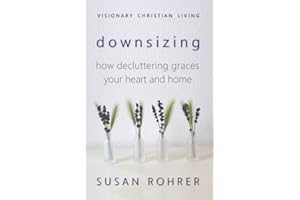Downsizing: How Decluttering Graces Your Heart and Home (Visionary Christian Living)