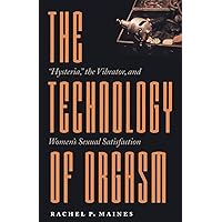 The Technology of Orgasm: "Hysteria," the Vibrator, and Women's Sexual Satisfaction (Johns Hopkins Studies in the History of 