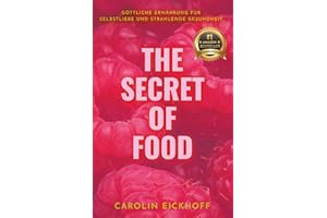 The Secret of Food: GÖTTLICHE ERNÄHRUNG FÜR SELBSTLIEBE UND STRAHLENDE GESUNDHEIT