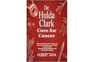 Dr. Hulda Clark Cure for Cancer: The Comprehensive Plan on Secrets to Starve and Fight Cancer with Syncrometer, Zapper and He