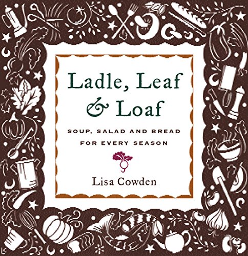 Ladle, Leaf and Loaf: Soup, Salad, and Bread for Every Season by Lisa Cowden