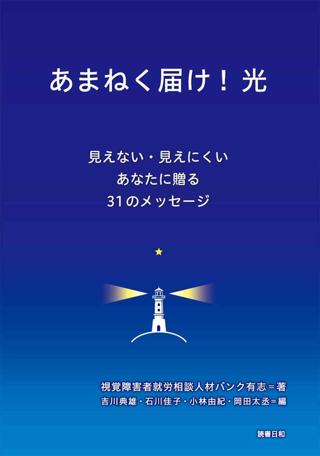 あまねく届け 光 見えない 見えにくいあなたに贈る31のメッセージ 視覚障害者就労相談人材バンク有志 吉川典雄 石川佳子 小林由紀 岡田太丞 本 通販 Amazon