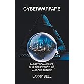 Cyberwarfare: Targeting America, Our Infrastructure and Our Future