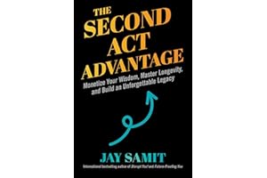 Second Act Advantage: Monetize Your Wisdom, Master Longevity, and Build an Unforgettable Legacy
