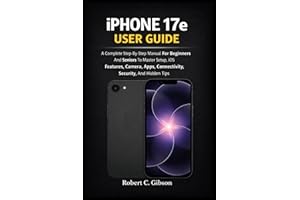 IPHONE 17e USER GUIDE: A Complete Step-By-Step Manual For Beginners And Seniors To Master Setup, iOS Features, Camera, Apps, 